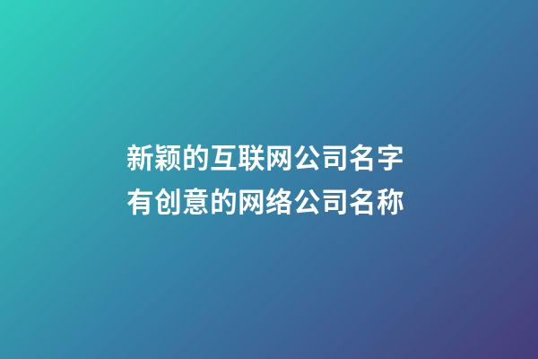 新颖的互联网公司名字 有创意的网络公司名称